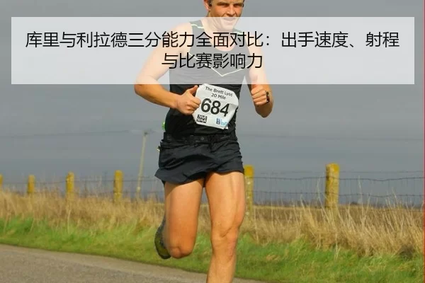 库里与利拉德三分能力全面对比：出手速度、射程与比赛影响力